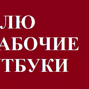 Куплю работающие,  неработающие ноутбуки.